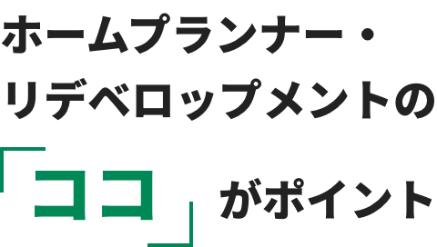 ホームプランナー・リデベロップメントの「ココ」がポイント